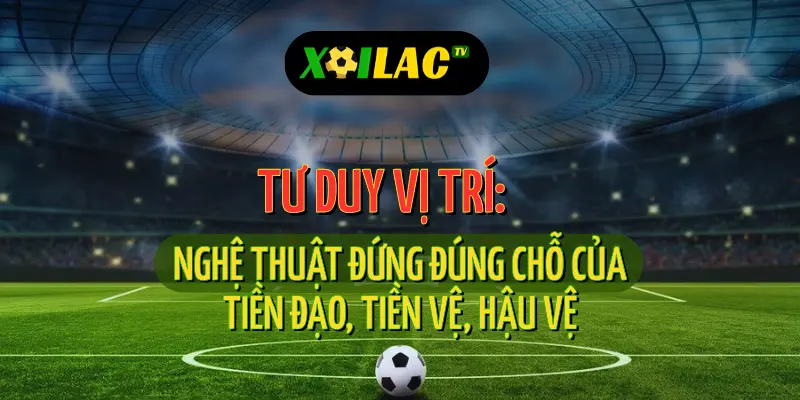 Trực tiếp bóng đá giúp nhận diện tư duy vị trí các tuyến trên sân
