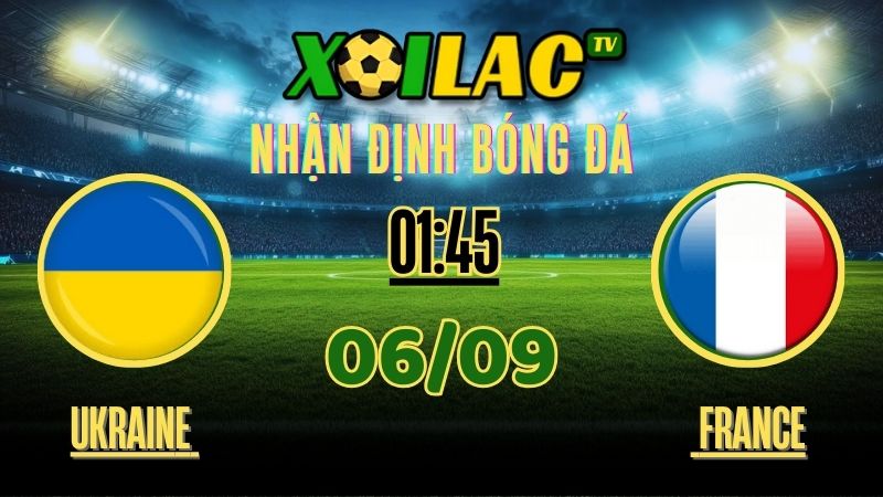 Nhận định Ukraine vs France – 01:45 Ngày 06/09/2025 | Vòng Loại FIFA World Cup 226