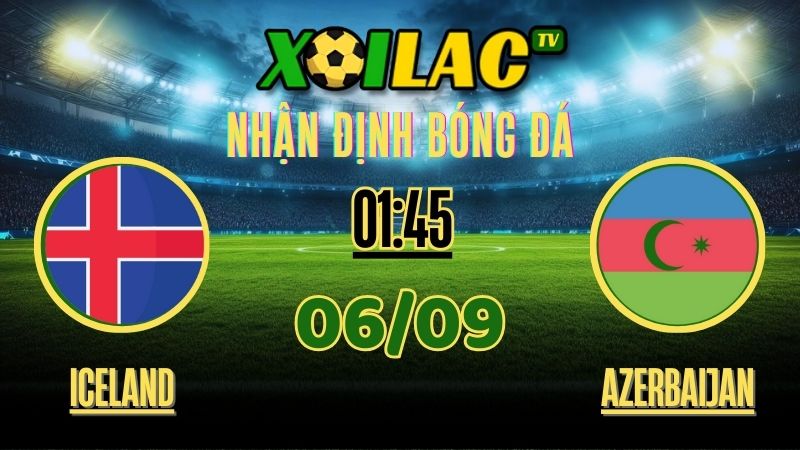 Nhận định Iceland vs Azerbaijan – 01:45 Ngày 06/09/2025 | Vòng Loại FIFA World Cup 2026 - Xoilac TV